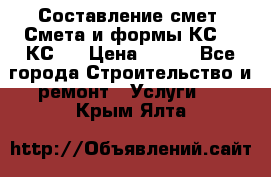 Составление смет. Смета и формы КС 2, КС 3 › Цена ­ 500 - Все города Строительство и ремонт » Услуги   . Крым,Ялта